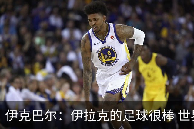 伊克巴尔：伊拉克的足球很棒 世界杯证明我能与顶级球员同场竞技