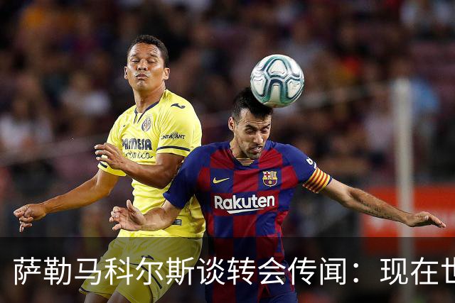 萨勒马科尔斯谈转会传闻：现在世界杯更重要，俱乐部事务暂且搁置
